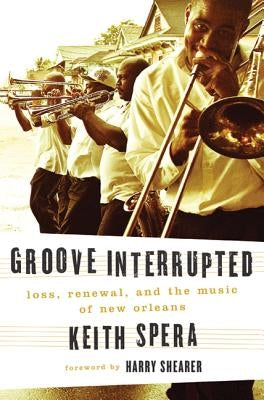 Groove Interrupted: Loss, Renewal, and the Music of New Orleans by Spera, Keith