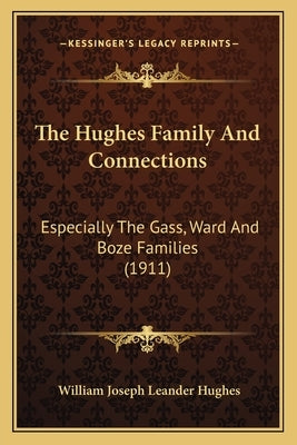 The Hughes Family And Connections: Especially The Gass, Ward And Boze Families (1911) by Hughes, William Joseph Leander