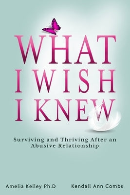 What I Wish I Knew: Surviving and Thriving After an Abusive Relationship by Combs, Kendall Ann