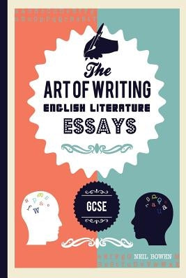 The Art of Writing English Literature Essays: For Gcse by Bowen, Neil C.