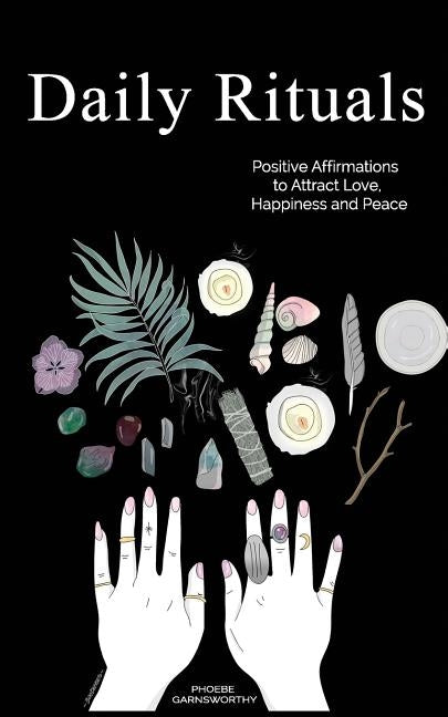 Daily Rituals: Positive Affirmations to Attract Love, Happiness and Peace by Garnsworthy, Phoebe