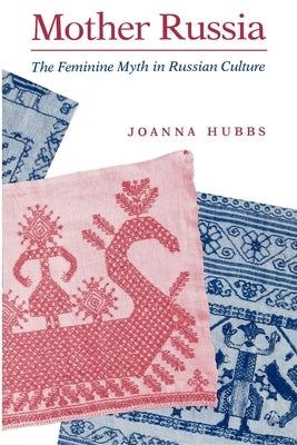 Mother Russia: The Feminine Myth in Russian Culture by Hubbs, Joanna