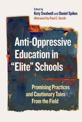 Anti-Oppressive Education in Elite Schools: Promising Practices and Cautionary Tales from the Field by Swalwell, Katy