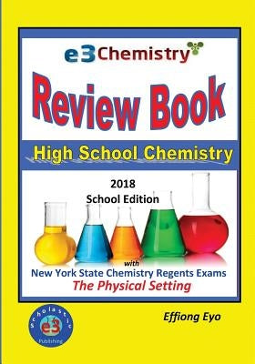 E3 Chemistry Review Book: 2018 School Edition: High School Chemistry with New York State Regents Exams - The Physical Setting by Eyo, Effiong