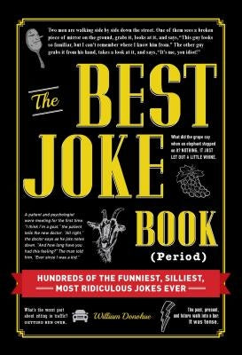 The Best Joke Book (Period): Hundreds of the Funniest, Silliest, Most Ridiculous Jokes Ever by Donohue, William