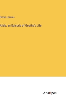 Alide: an Episode of Goethe's Life by Lazarus, Emma