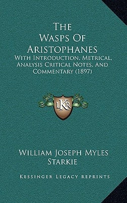 The Wasps Of Aristophanes: With Introduction, Metrical, Analysis Critical Notes, And Commentary (1897) by Starkie, William Joseph Myles