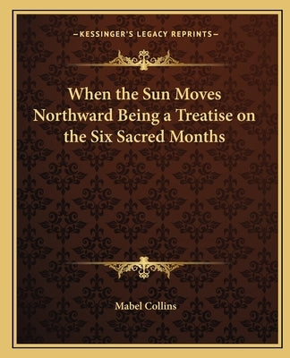 When the Sun Moves Northward Being a Treatise on the Six Sacred Months by Collins, Mabel