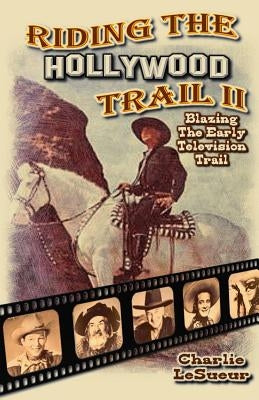 Riding the Hollywood Trail II: Blazing the Early Television Trail by Lesueur, Charlie