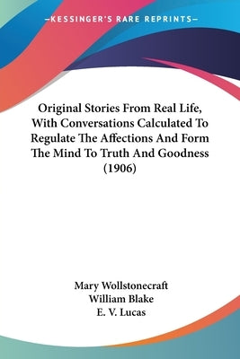 Original Stories From Real Life, With Conversations Calculated To Regulate The Affections And Form The Mind To Truth And Goodness (1906) by Wollstonecraft, Mary