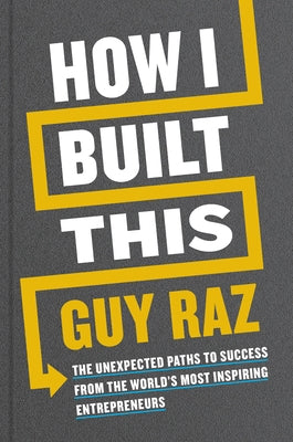 How I Built This: The Unexpected Paths to Success from the World's Most Inspiring Entrepreneurs by Raz, Guy