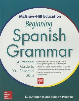 McGraw-Hill Education Beginning Spanish Grammar: A Practical Guide to 100+ Essential Skills by Aragones, Luis