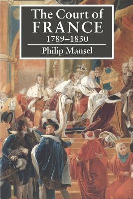 The Court of France 1789-1830 by Mansel, Philip