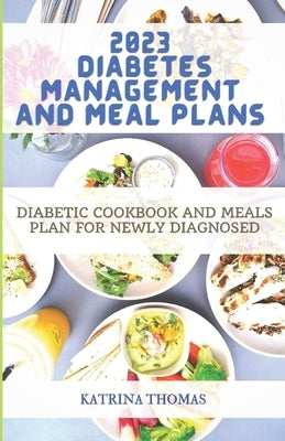 2023 Diabetes Management and Meal Plans: Diabetic Cookbook and Meals Plan for Newly Diagnosed by Thomas, Katrina