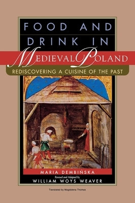 Food and Drink in Medieval Poland: Rediscovering a Cuisine of the Past by Dembinska, Maria