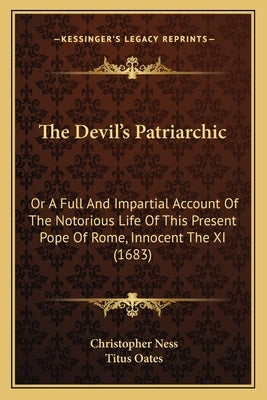The Devil's Patriarchic: Or a Full and Impartial Account of the Notorious Life of This Present Pope of Rome, Innocent the XI (1683) by Ness, Christopher