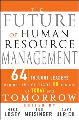 The Future of Human Resource Management: 64 Thought Leaders Explore the Critical HR Issues of Today and Tomorrow by Losey, Mike