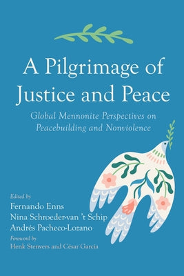 A Pilgrimage of Justice and Peace: Global Mennonite Perspectives on Peacebuilding and Nonviolence by Enns, Fernando