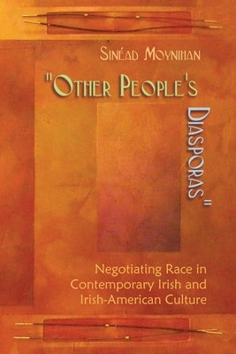 Other People's Diasporas: Negotiating Race in Contemporary Irish and Irish American Culture by Moynihan, Sinead