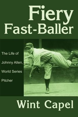 Fiery Fast-Baller: The Life of Johnny Allen, World Series Pitcher by Capel, Wint