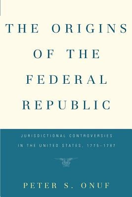 The Origins of the Federal Republic by Onuf, Peter S.