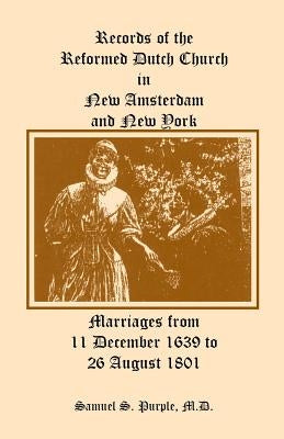 Records of the Reformed Dutch Church in New Amsterdam and New York, Marriages from 11 December 1639 to 26 August 1801 by Purple, Samuel S.