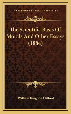 The Scientific Basis of Morals and Other Essays (1884) by Clifford, William Kingdon