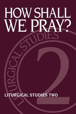 How Shall We Pray?: Liturgical Studies Two by Meyers, Ruth A.