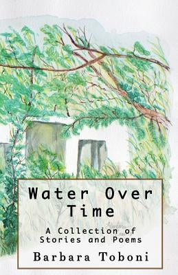 Water Over Time: A Collection of Stories and Poems by Toboni, Barbara