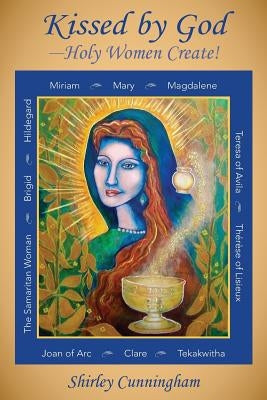 Kissed by God-Holy Women Create! by Cunningham, Shirley