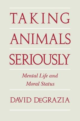 Taking Animals Seriously: Mental Life and Moral Status by DeGrazia, David