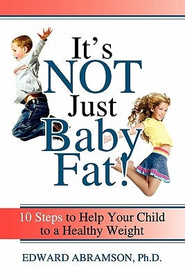 It's Not Just Baby Fat!: 10 Steps to Help Your Child to a Healthy Weight by Abramson, Edward