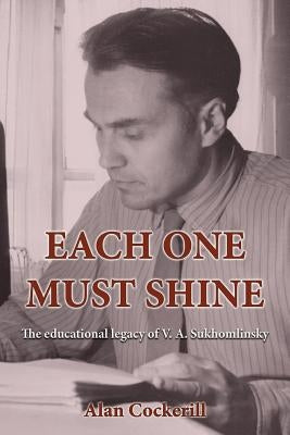 Each One Must Shine: The Educational Legacy of V.A. Sukhomlinsky by Cockerill, Alan Leslie