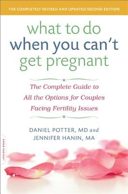 What to Do When You Can't Get Pregnant: The Complete Guide to All the Options for Couples Facing Fertility Issues by Potter, Daniel