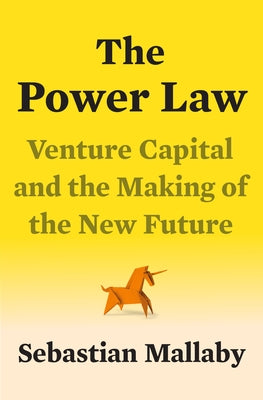 The Power Law: Venture Capital and the Making of the New Future by Mallaby, Sebastian