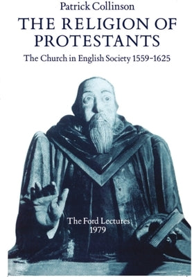 The Religion of Protestants: The Church in English Society 1559-1625 by Collinson, Patrick