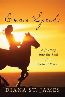 Emma Speaks: A Journey into the Soul of an Animal Friend by St James, Diana
