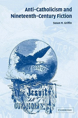 Anti-Catholicism and Nineteenth-Century Fiction by Griffin, Susan M.