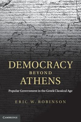 Democracy Beyond Athens: Popular Government in the Greek Classical Age by Robinson, Eric W.