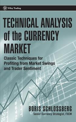 Technical Analysis of the Currency Market: Classic Techniques for Profiting from Market Swings and Trader Sentiment by Schlossberg, Boris