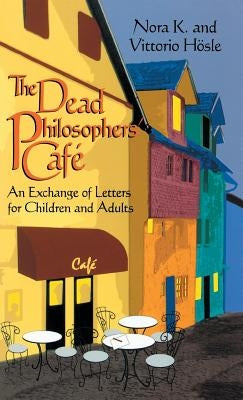 The Dead Philosophers' Cafe: An Exchange of Letters for Children and Adults by Hösle, Vittorio
