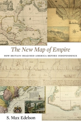 New Map of Empire: How Britain Imagined America Before Independence by Edelson, S. Max