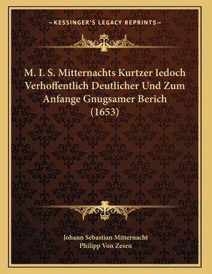 M. I. S. Mitternachts Kurtzer Iedoch Verhoffentlich Deutlicher Und Zum Anfange Gnugsamer Berich (1653) by Mitternacht, Johann Sebastian