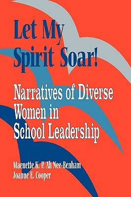 Let My Spirit Soar!: Narratives of Diverse Women in School Leadership by Benham, Maenette K. P.