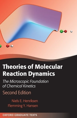 Theories of Molecular Reaction Dynamics: The Microscopic Foundation of Chemical Kinetics by Henriksen, Niels E.