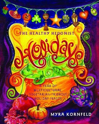 The Healthy Hedonist Holidays: A Year of Multi-Cultural, Vegetarian-Friendly Holiday Feasts by Kornfeld, Myra