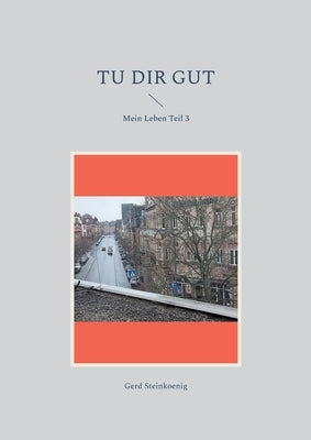 Tu Dir gut: Mein Leben Teil 3 by Steinkoenig, Gerd