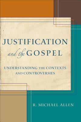 Justification and the Gospel: Understanding the Contexts and Controversies by Allen, R. Michael
