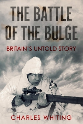 The Battle of the Bulge: Britain's Untold Story by Whiting, Charles
