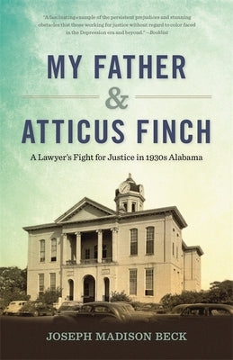 My Father and Atticus Finch: A Lawyer's Fight for Justice in 1930s Alabama by Beck, Joseph Madison